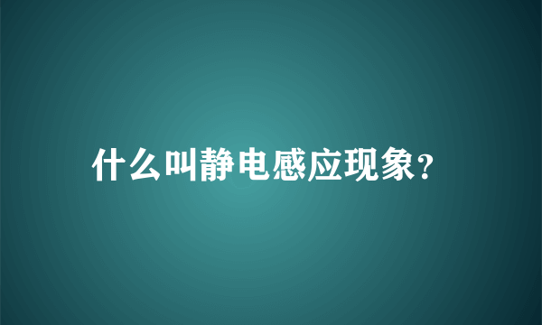 什么叫静电感应现象？