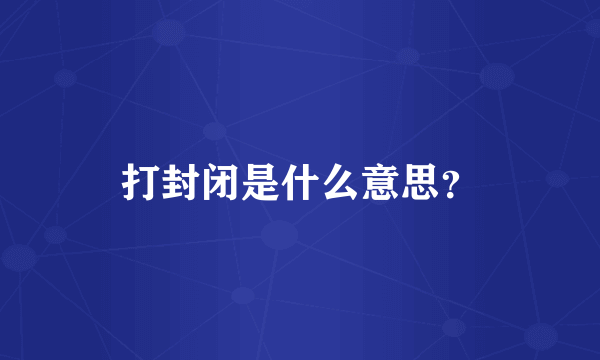 打封闭是什么意思？