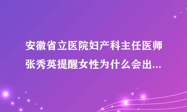 安徽省立医院妇产科主任医师张秀英提醒女性为什么会出现输卵管通而不畅的问题