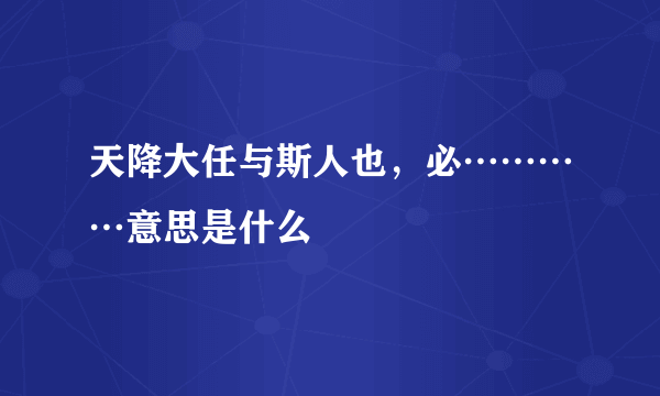 天降大任与斯人也，必…………意思是什么