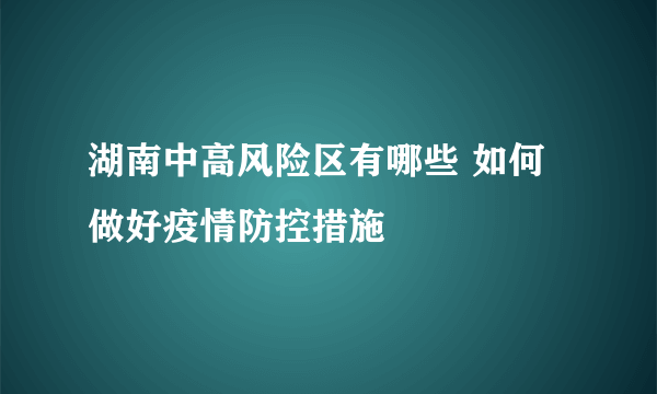 湖南中高风险区有哪些 如何做好疫情防控措施