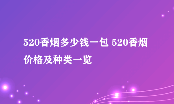 520香烟多少钱一包 520香烟价格及种类一览