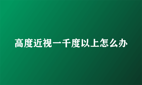 高度近视一千度以上怎么办