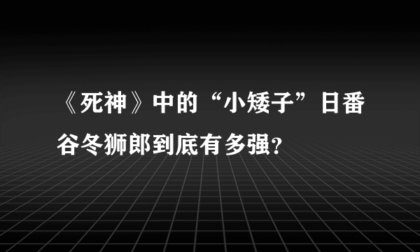 《死神》中的“小矮子”日番谷冬狮郎到底有多强？