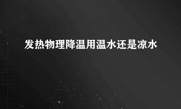 发热物理降温用温水还是凉水