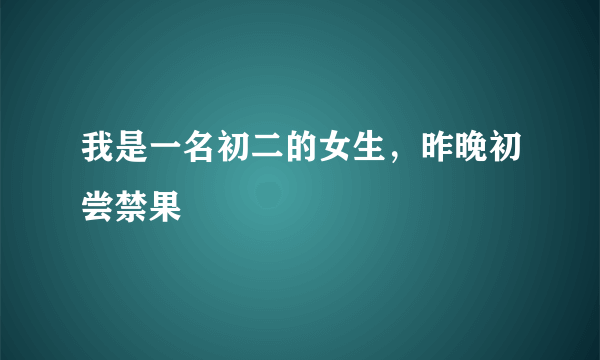 我是一名初二的女生，昨晚初尝禁果