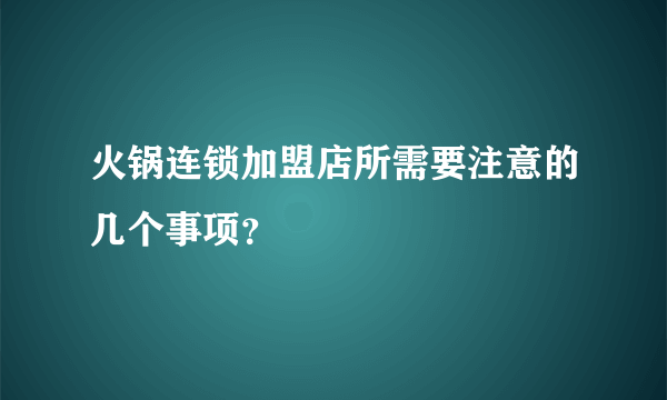 火锅连锁加盟店所需要注意的几个事项？