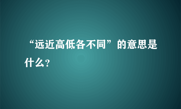 “远近高低各不同”的意思是什么？