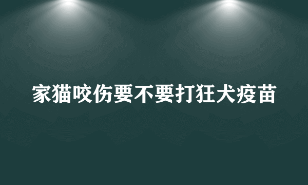 家猫咬伤要不要打狂犬疫苗