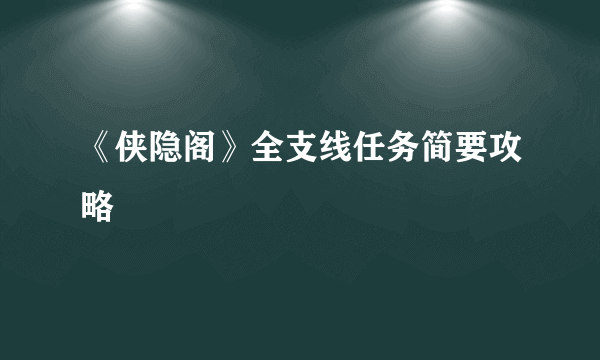 《侠隐阁》全支线任务简要攻略