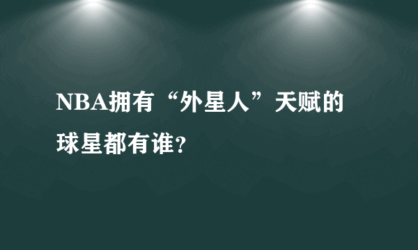 NBA拥有“外星人”天赋的球星都有谁？