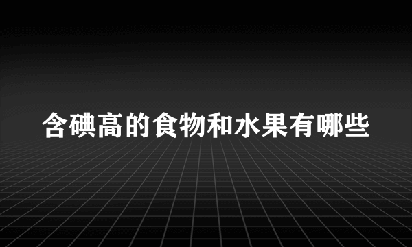 含碘高的食物和水果有哪些