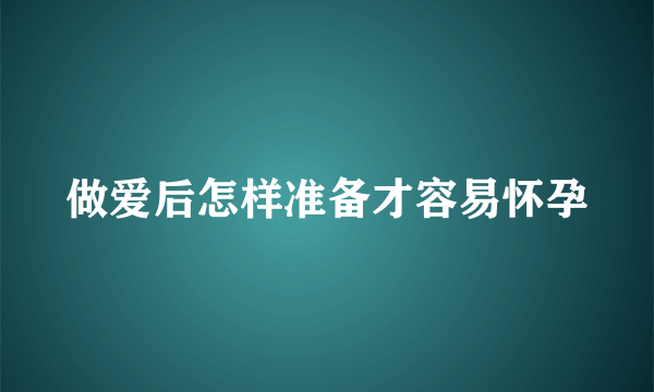 做爱后怎样准备才容易怀孕