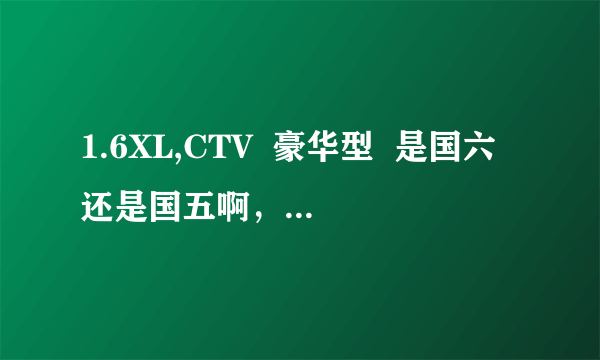 1.6XL,CTV  豪华型  是国六还是国五啊，怎么说这个是经典轩逸