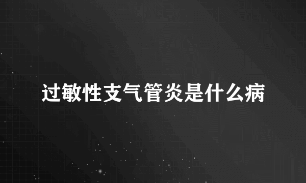 过敏性支气管炎是什么病