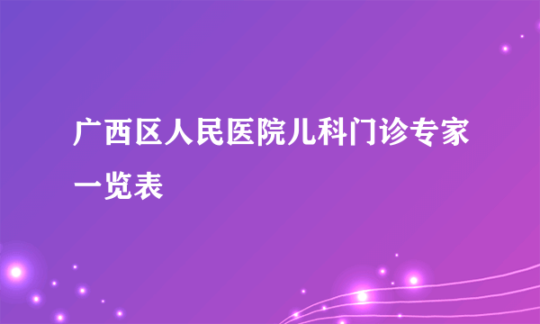 广西区人民医院儿科门诊专家一览表