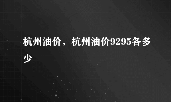 杭州油价，杭州油价9295各多少