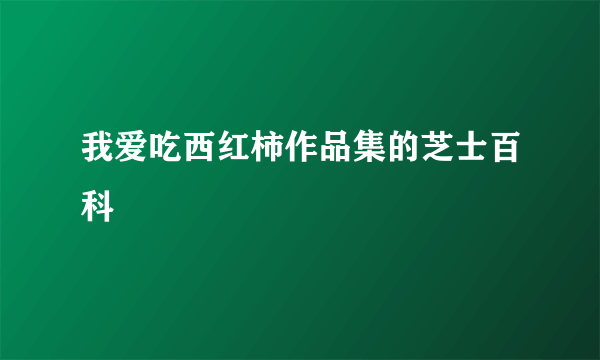 我爱吃西红柿作品集的芝士百科