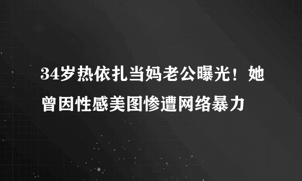 34岁热依扎当妈老公曝光！她曾因性感美图惨遭网络暴力