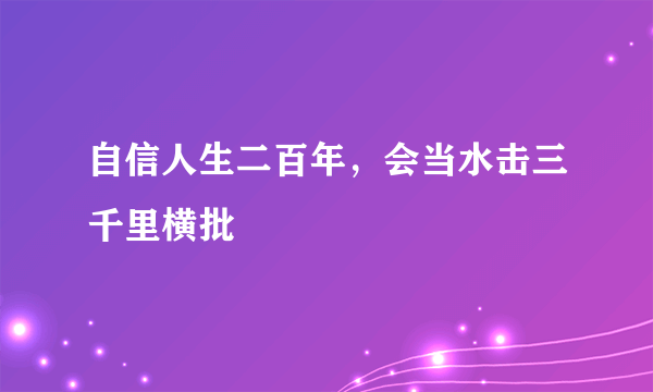 自信人生二百年，会当水击三千里横批