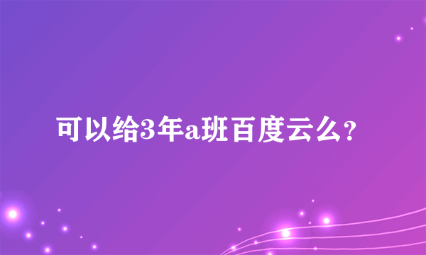 可以给3年a班百度云么？