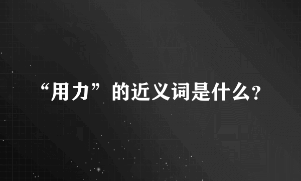 “用力”的近义词是什么？