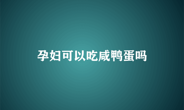 孕妇可以吃咸鸭蛋吗