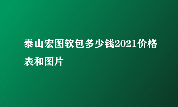 泰山宏图软包多少钱2021价格表和图片