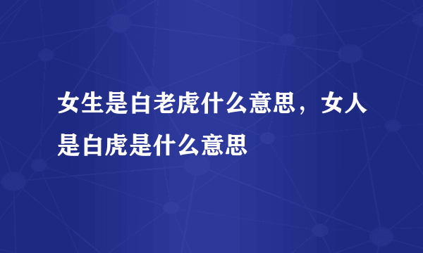 女生是白老虎什么意思，女人是白虎是什么意思