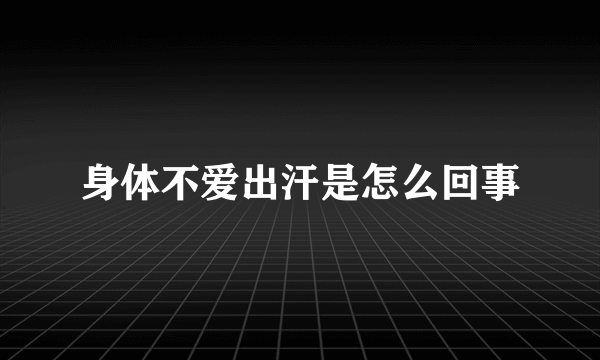 身体不爱出汗是怎么回事