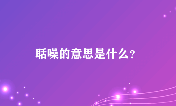 聒噪的意思是什么？