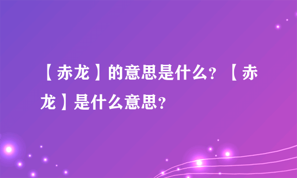 【赤龙】的意思是什么？【赤龙】是什么意思？