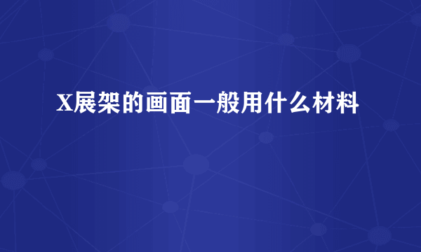 X展架的画面一般用什么材料