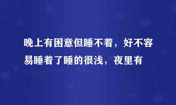 晚上有困意但睡不着，好不容易睡着了睡的很浅，夜里有