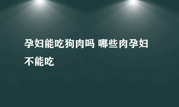 孕妇能吃狗肉吗 哪些肉孕妇不能吃