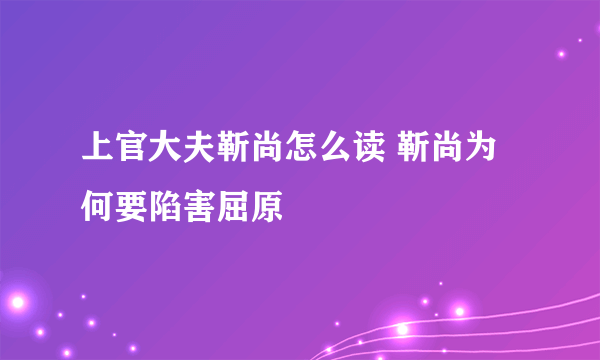 上官大夫靳尚怎么读 靳尚为何要陷害屈原