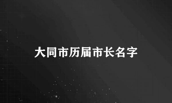 大同市历届市长名字