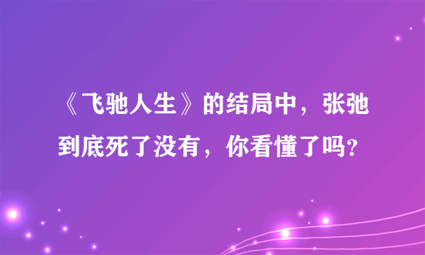 《飞驰人生》的结局中，张弛到底死了没有，你看懂了吗？