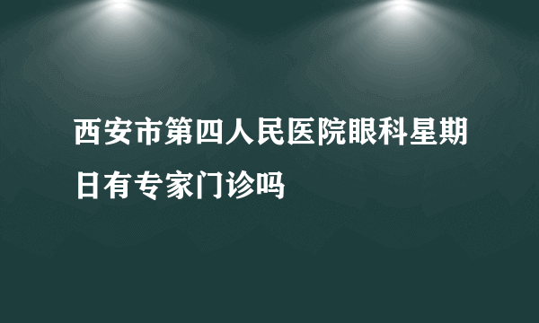 西安市第四人民医院眼科星期日有专家门诊吗