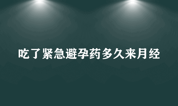 吃了紧急避孕药多久来月经