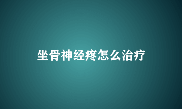 坐骨神经疼怎么治疗