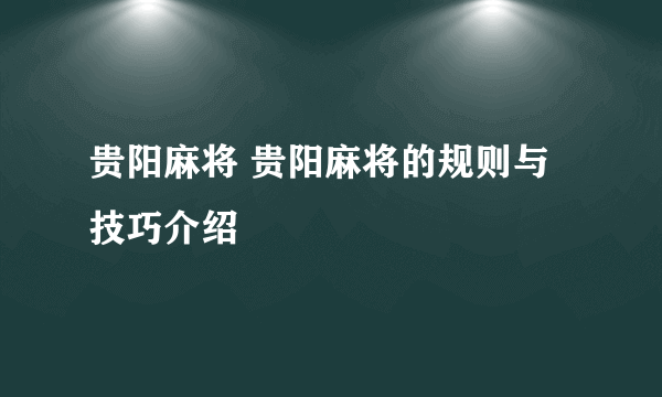 贵阳麻将 贵阳麻将的规则与技巧介绍