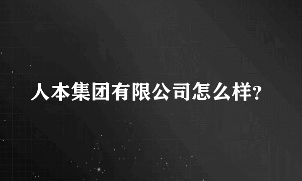 人本集团有限公司怎么样？