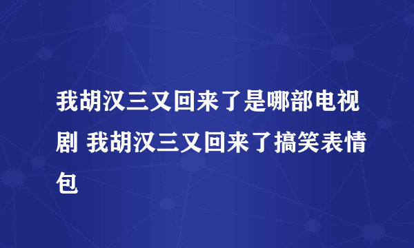 我胡汉三又回来了是哪部电视剧 我胡汉三又回来了搞笑表情包