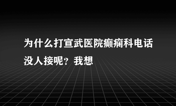 为什么打宣武医院癫痫科电话没人接呢？我想