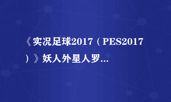 《实况足球2017（PES2017）》妖人外星人罗纳尔多属性数据