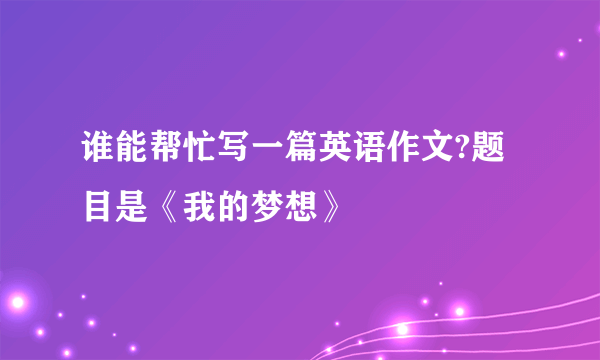 谁能帮忙写一篇英语作文?题目是《我的梦想》