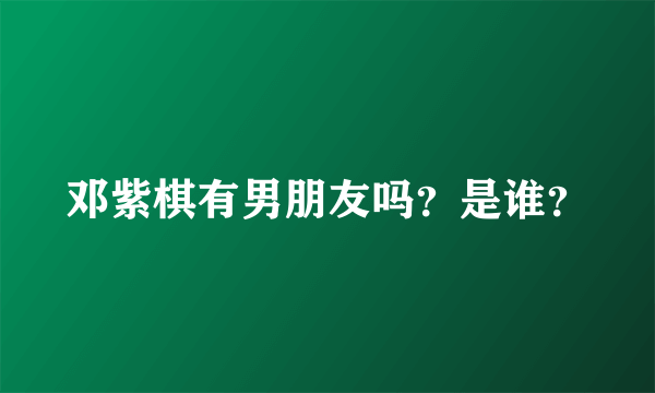 邓紫棋有男朋友吗？是谁？