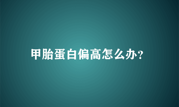 甲胎蛋白偏高怎么办？