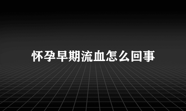 怀孕早期流血怎么回事